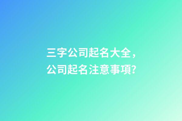 三字公司起名大全，公司起名注意事項？