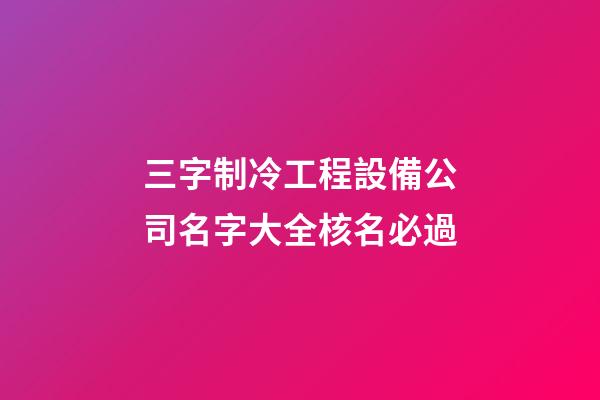 三字制冷工程設備公司名字大全核名必過-第1張-公司起名-玄機派