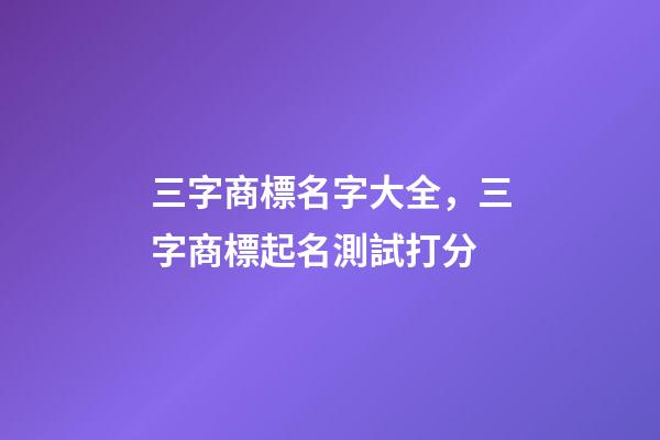 三字商標名字大全，三字商標起名測試打分