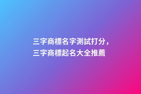 三字商標名字測試打分，三字商標起名大全推薦-第1張-商標起名-玄機派