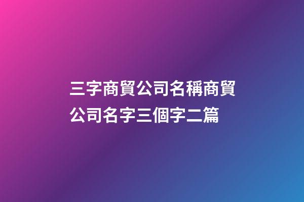 三字商貿公司名稱商貿公司名字三個字二篇-第1張-公司起名-玄機派