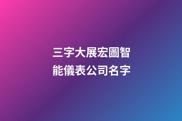 三字大展宏圖智能儀表公司名字-第1張-公司起名-玄機派
