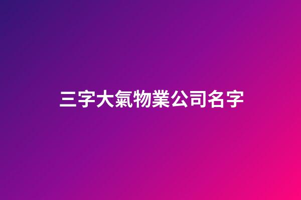 三字大氣物業公司名字-第1張-公司起名-玄機派