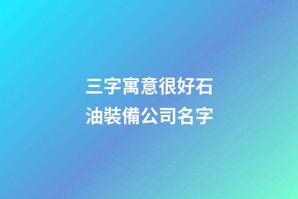 三字寓意很好石油裝備公司名字-第1張-公司起名-玄機(jī)派