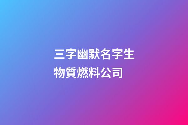 三字幽默名字生物質燃料公司-第1張-公司起名-玄機派