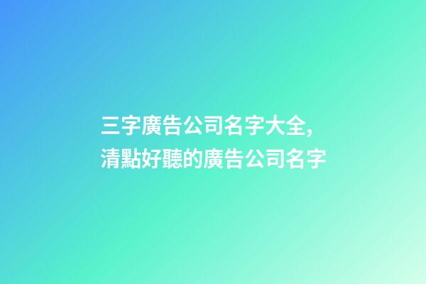 三字廣告公司名字大全,清點好聽的廣告公司名字-第1張-公司起名-玄機派