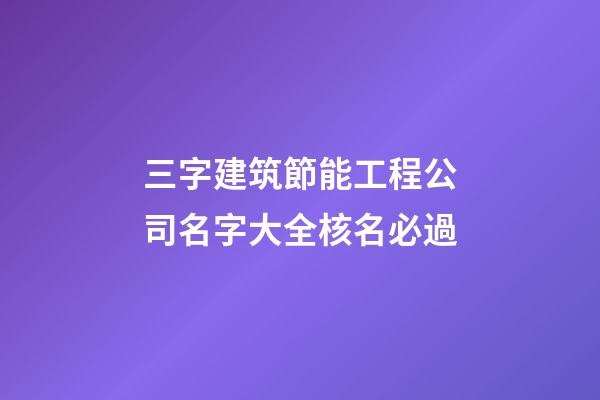 三字建筑節能工程公司名字大全核名必過-第1張-公司起名-玄機派