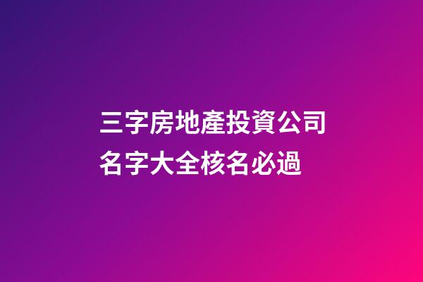 三字房地產投資公司名字大全核名必過-第1張-公司起名-玄機派