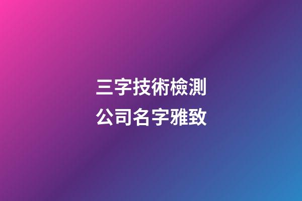 三字技術檢測公司名字雅致-第1張-公司起名-玄機派