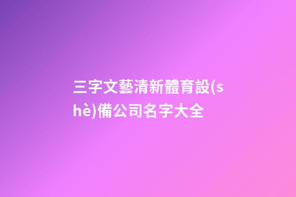 三字文藝清新體育設(shè)備公司名字大全-第1張-公司起名-玄機(jī)派