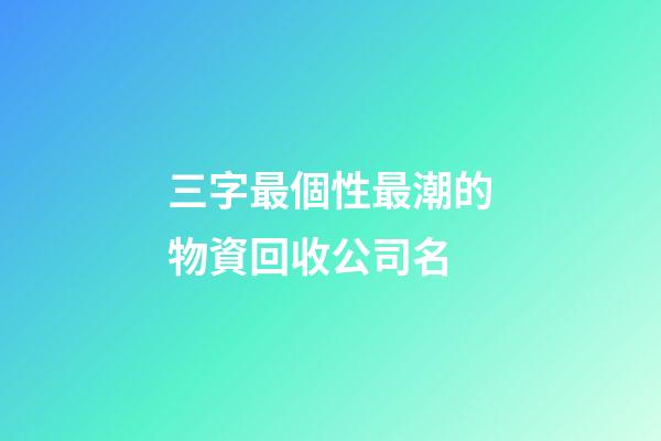 三字最個性最潮的物資回收公司名-第1張-公司起名-玄機派