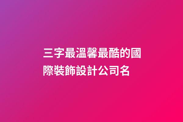 三字最溫馨最酷的國際裝飾設計公司名