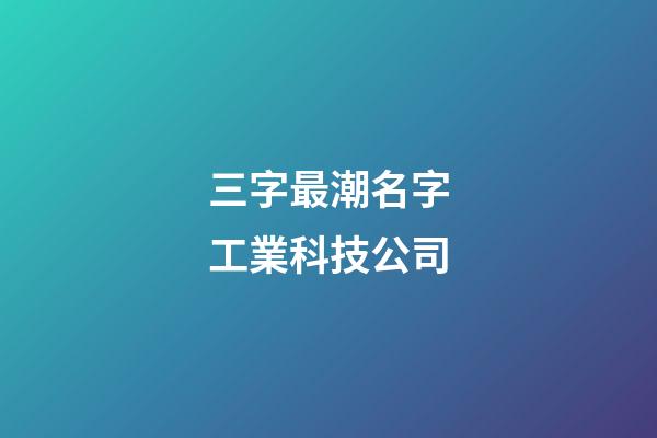三字最潮名字工業科技公司-第1張-公司起名-玄機派