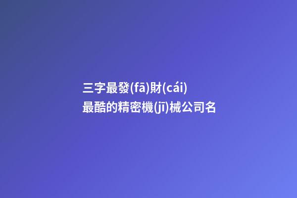 三字最發(fā)財(cái)最酷的精密機(jī)械公司名-第1張-公司起名-玄機(jī)派