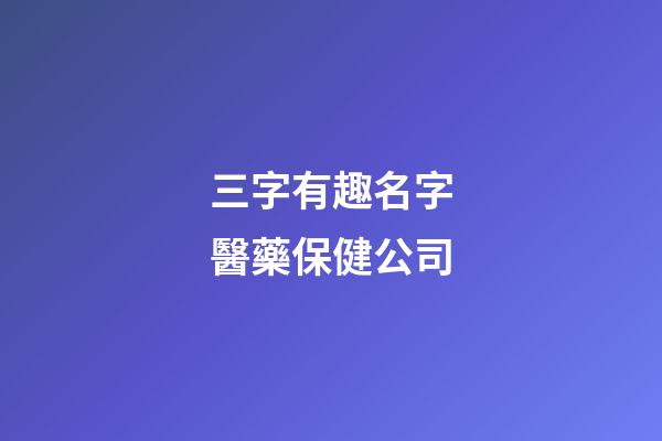 三字有趣名字醫藥保健公司-第1張-公司起名-玄機派