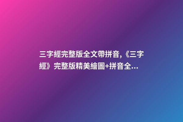 三字經完整版全文帶拼音,《三字經》完整版精美繪圖+拼音全文+注釋譯文-第1張-觀點-玄機派