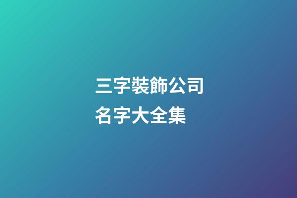 三字裝飾公司名字大全集-第1張-公司起名-玄機(jī)派