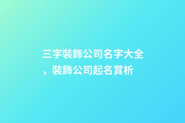 三字裝飾公司名字大全，裝飾公司起名賞析