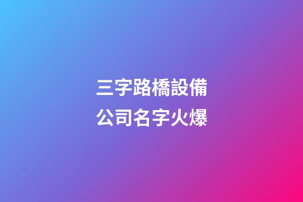 三字路橋設備公司名字火爆-第1張-公司起名-玄機派