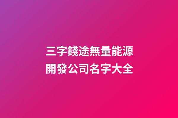 三字錢途無量能源開發公司名字大全-第1張-公司起名-玄機派
