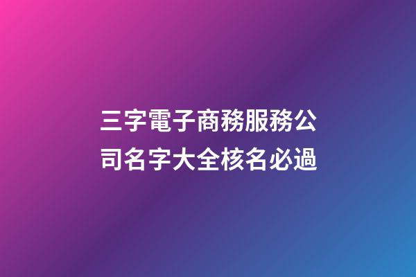 三字電子商務服務公司名字大全核名必過-第1張-公司起名-玄機派