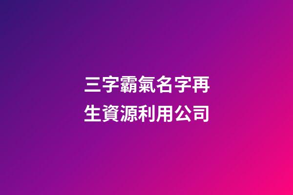 三字霸氣名字再生資源利用公司-第1張-公司起名-玄機(jī)派