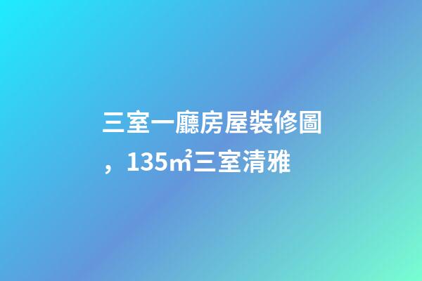 三室一廳房屋裝修圖，135㎡三室清雅-第1張-觀點-玄機派