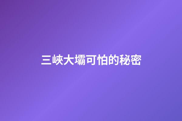 三峽大壩可怕的秘密