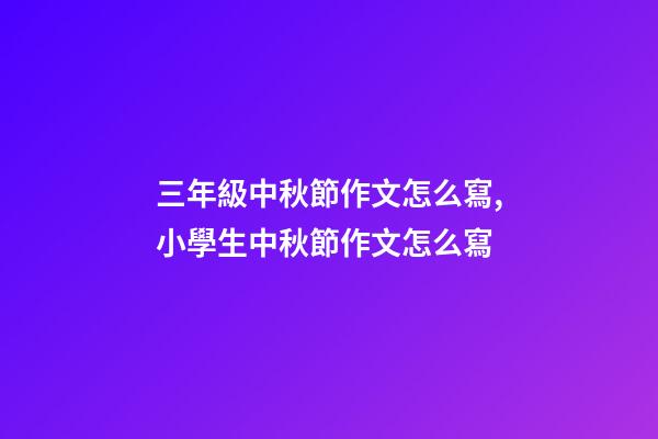三年級中秋節作文怎么寫,小學生中秋節作文怎么寫-第1張-觀點-玄機派