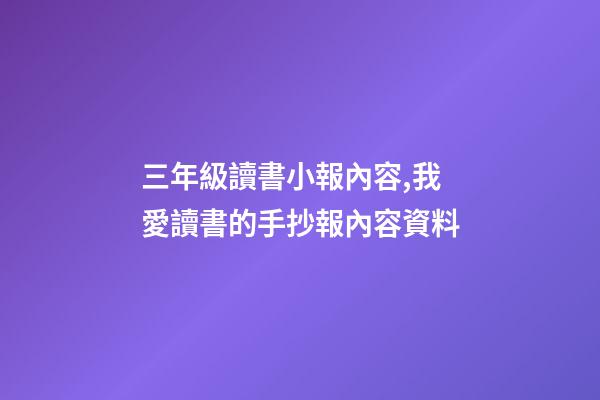 三年級讀書小報內容,我愛讀書的手抄報內容資料-第1張-觀點-玄機派