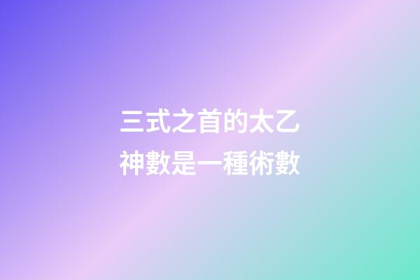 三式之首的太乙神數是一種術數