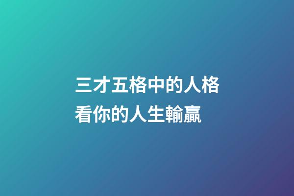 三才五格中的人格看你的人生輸贏