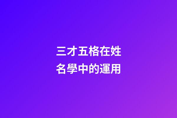 三才五格在姓名學中的運用