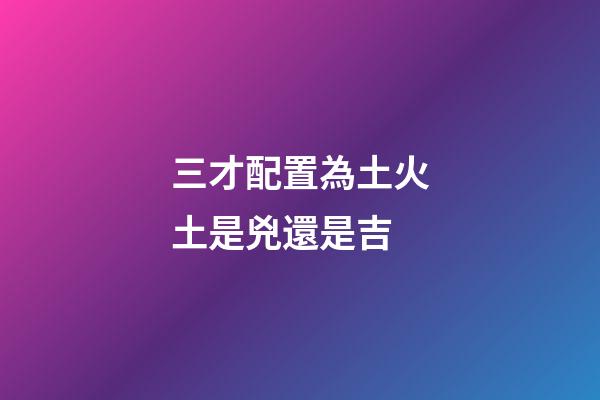 三才配置為土火土是兇還是吉