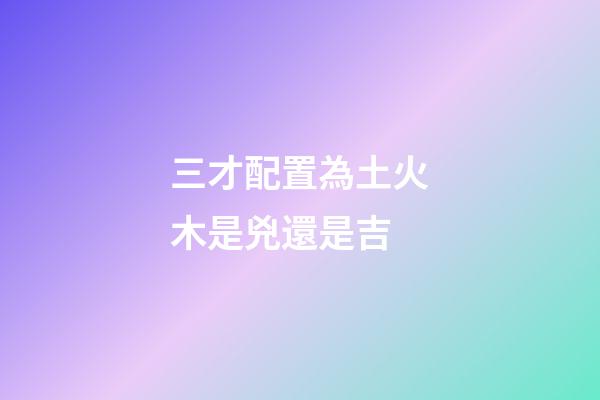 三才配置為土火木是兇還是吉