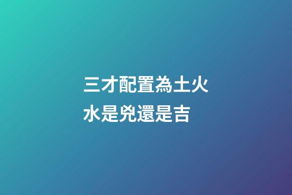 三才配置為土火水是兇還是吉