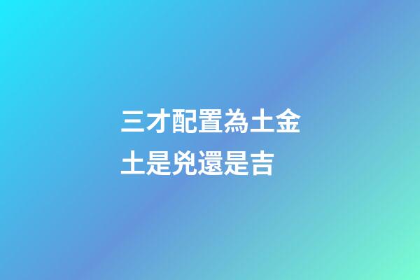 三才配置為土金土是兇還是吉