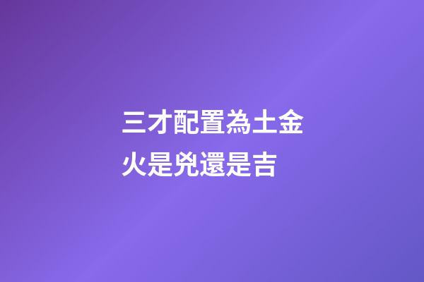 三才配置為土金火是兇還是吉