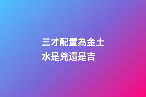 三才配置為金土水是兇還是吉