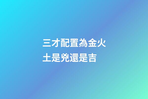 三才配置為金火土是兇還是吉