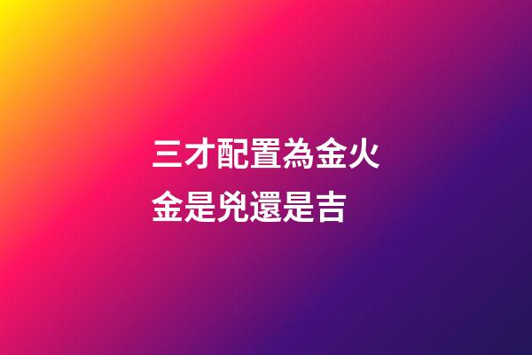 三才配置為金火金是兇還是吉