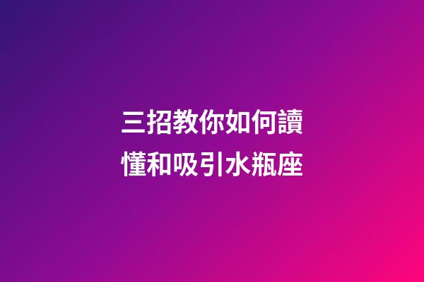 三招教你如何讀懂和吸引水瓶座-第1張-星座運勢-玄機派