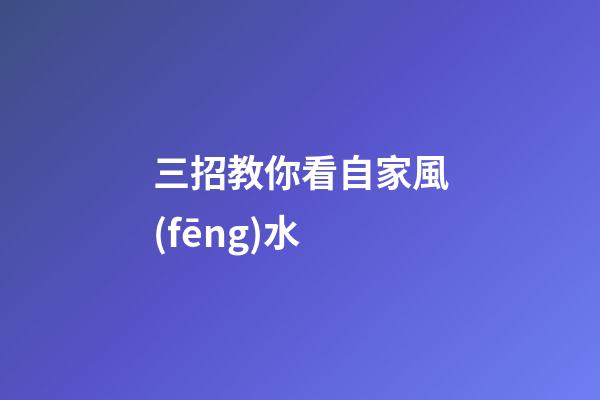 三招教你看自家風(fēng)水