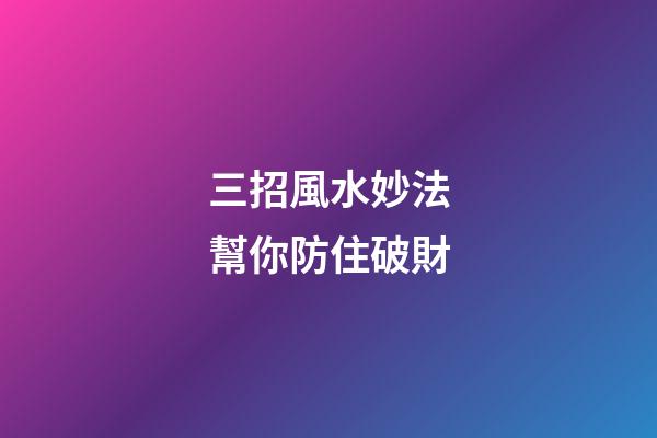 三招風水妙法幫你防住破財