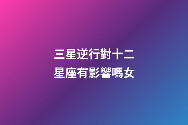 三星逆行對十二星座有影響嗎女