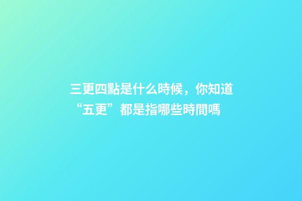 三更四點是什么時候，你知道“五更”都是指哪些時間嗎-第1張-觀點-玄機派