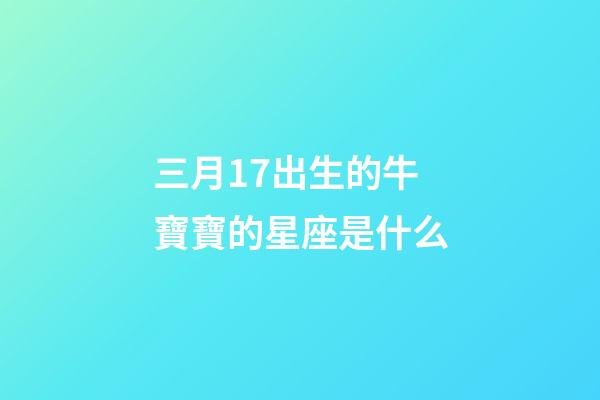 三月17出生的牛寶寶的星座是什么-第1張-星座運(yùn)勢-玄機(jī)派