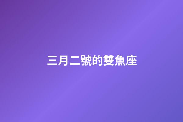 三月二號的雙魚座-第1張-星座運勢-玄機派