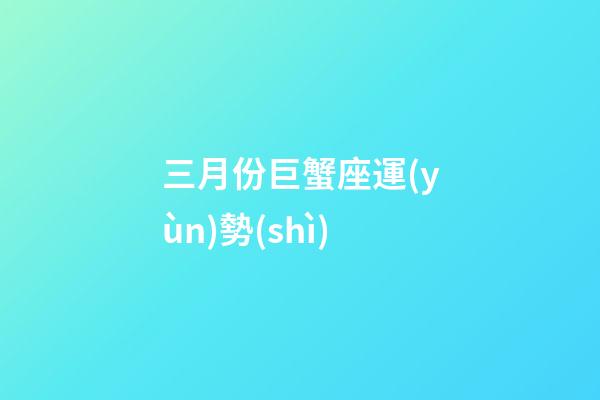 三月份巨蟹座運(yùn)勢(shì)-第1張-星座運(yùn)勢(shì)-玄機(jī)派