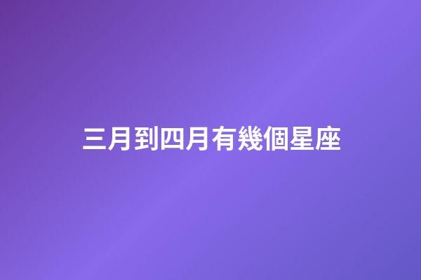 三月到四月有幾個星座-第1張-星座運勢-玄機派
